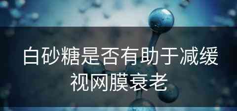 白砂糖是否有助于减缓视网膜衰老